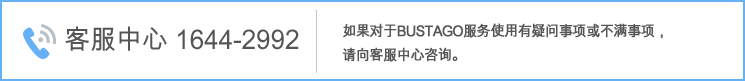 客服中心1644-2992, 如果对于BUSTAGO服务使用有疑问事项或不满事项，请向客服中心咨询。