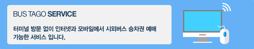 BUS TAGO SERVICE, 터미널 방문 없이 인터넷과 모바일에서 시외버스 승차권 예매 및 홈티켓 발권이 가능한 서비스 입니다 