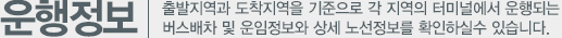 운행정보, 출발지역과 도착지역을 기준으로 각 지역의 터미널에서 운행되는 버스배차 및 운임정보와 상세 노선정보를 확인하실수 있습니다.